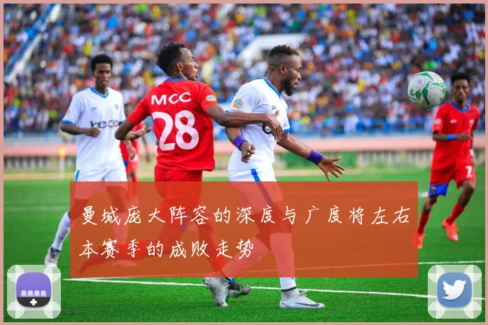 曼城庞大阵容的深度与广度将左右本赛季的成败走势