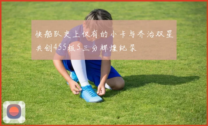 快船队史上仅有的小卡与乔治双星共创455板5三分辉煌纪录