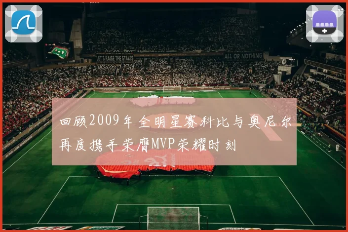 回顾2009年全明星赛科比与奥尼尔再度携手荣膺MVP荣耀时刻
