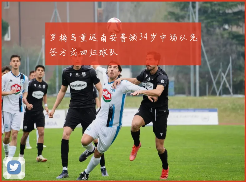 罗梅乌重返南安普顿34岁中场以免签方式回归球队