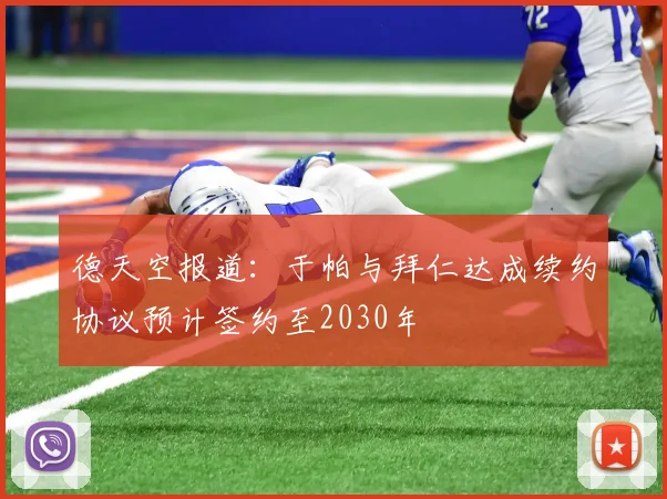 德天空报道：于帕与拜仁达成续约协议预计签约至2030年