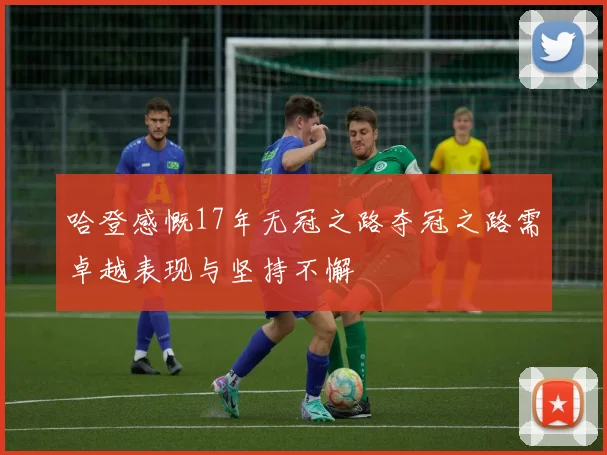 哈登感慨17年无冠之路夺冠之路需卓越表现与坚持不懈