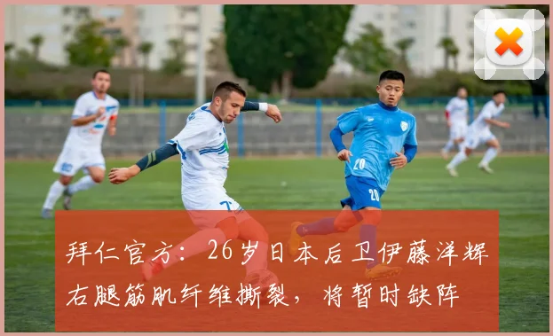 拜仁官方：26岁日本后卫伊藤洋辉右腿筋肌纤维撕裂，将暂时缺阵