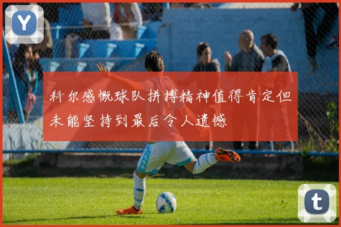 科尔感慨球队拼搏精神值得肯定但未能坚持到最后令人遗憾