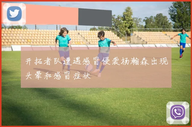 开拓者队遭遇感冒侵袭杨瀚森出现头晕和感冒症状