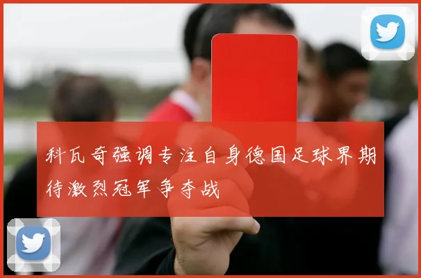 科瓦奇强调专注自身德国足球界期待激烈冠军争夺战