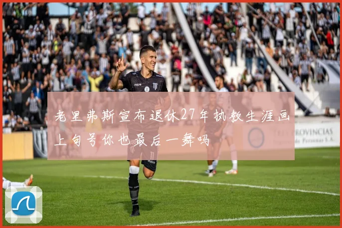 老里弗斯宣布退休27年执教生涯画上句号你也最后一舞吗